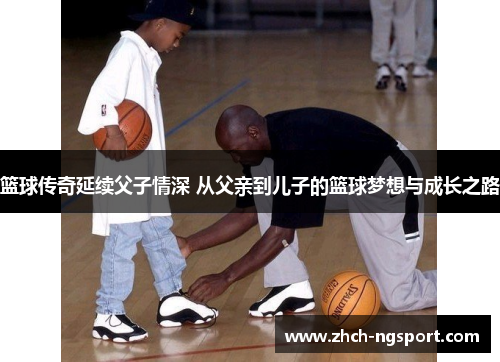 篮球传奇延续父子情深 从父亲到儿子的篮球梦想与成长之路
