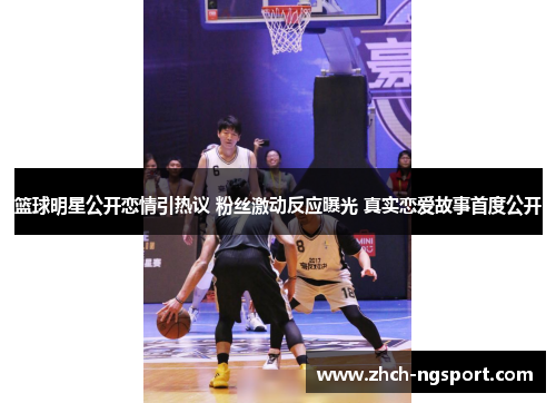 篮球明星公开恋情引热议 粉丝激动反应曝光 真实恋爱故事首度公开