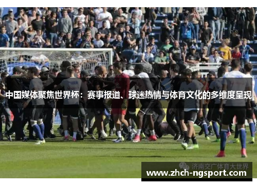 中国媒体聚焦世界杯：赛事报道、球迷热情与体育文化的多维度呈现