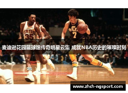 麦迪逊花园篮球馆传奇明星云集 成就NBA历史的璀璨时刻