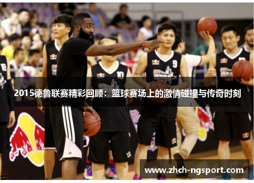 2015德鲁联赛精彩回顾：篮球赛场上的激情碰撞与传奇时刻